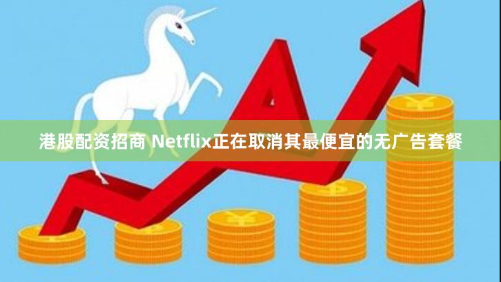 港股配资招商 Netflix正在取消其最便宜的无广告套餐