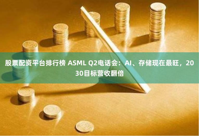 股票配资平台排行榜 ASML Q2电话会：AI、存储现在最旺，2030目标营收翻倍