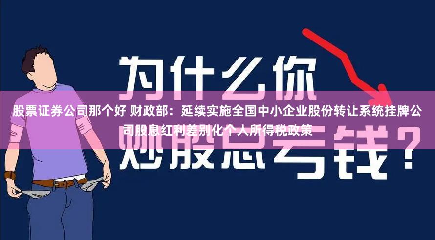 股票证券公司那个好 财政部：延续实施全国中小企业股份转让系统挂牌公司股息红利差别化个人所得税政策