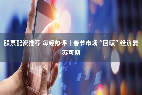 股票配资推荐 每经热评｜春节市场“回暖”经济复苏可期