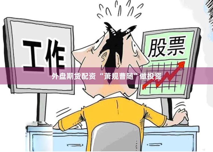 外盘期货配资 “萧规曹随”做投资