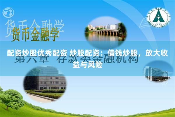 配资炒股优秀配资 炒股配资：借钱炒股，放大收益与风险