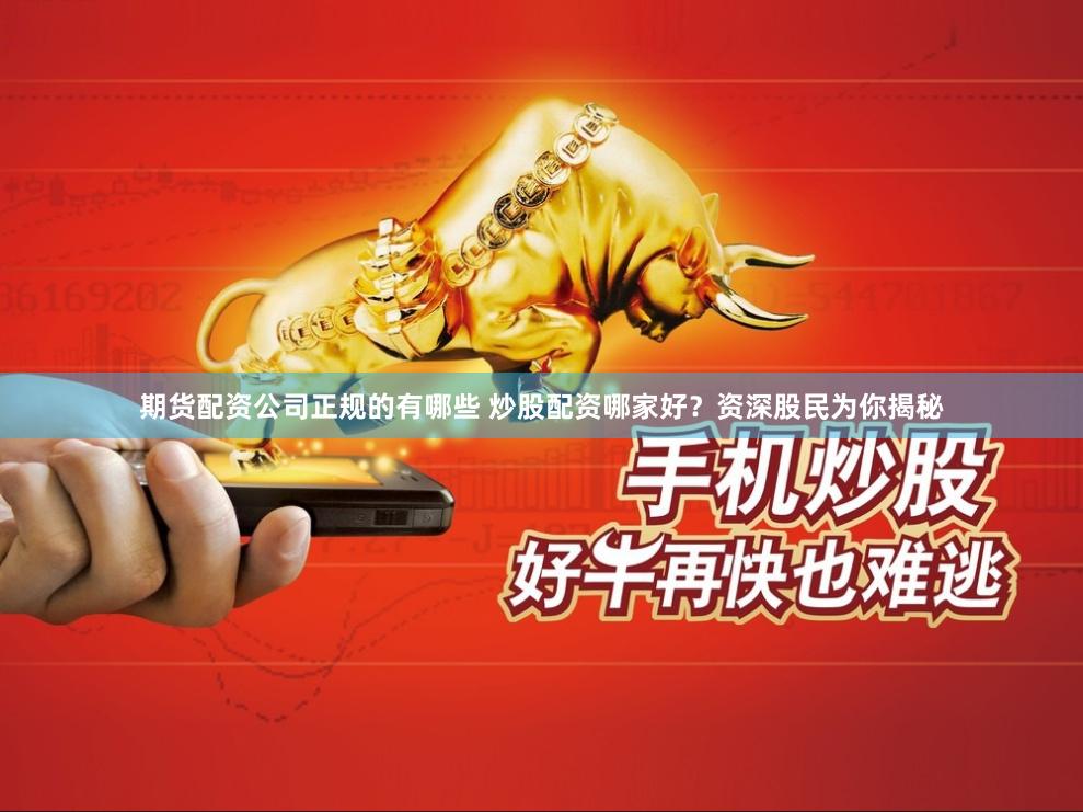 期货配资公司正规的有哪些 炒股配资哪家好？资深股民为你揭秘