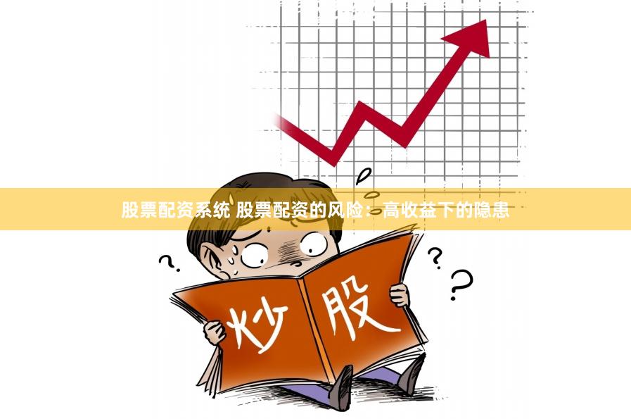 股票配资系统 股票配资的风险：高收益下的隐患