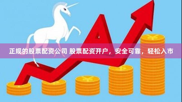 正规的股票配资公司 股票配资开户，安全可靠，轻松入市