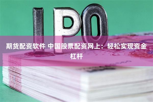 期货配资软件 中国股票配资网上：轻松实现资金杠杆