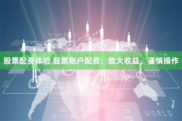 股票配资体验 股票账户配资：放大收益，谨慎操作