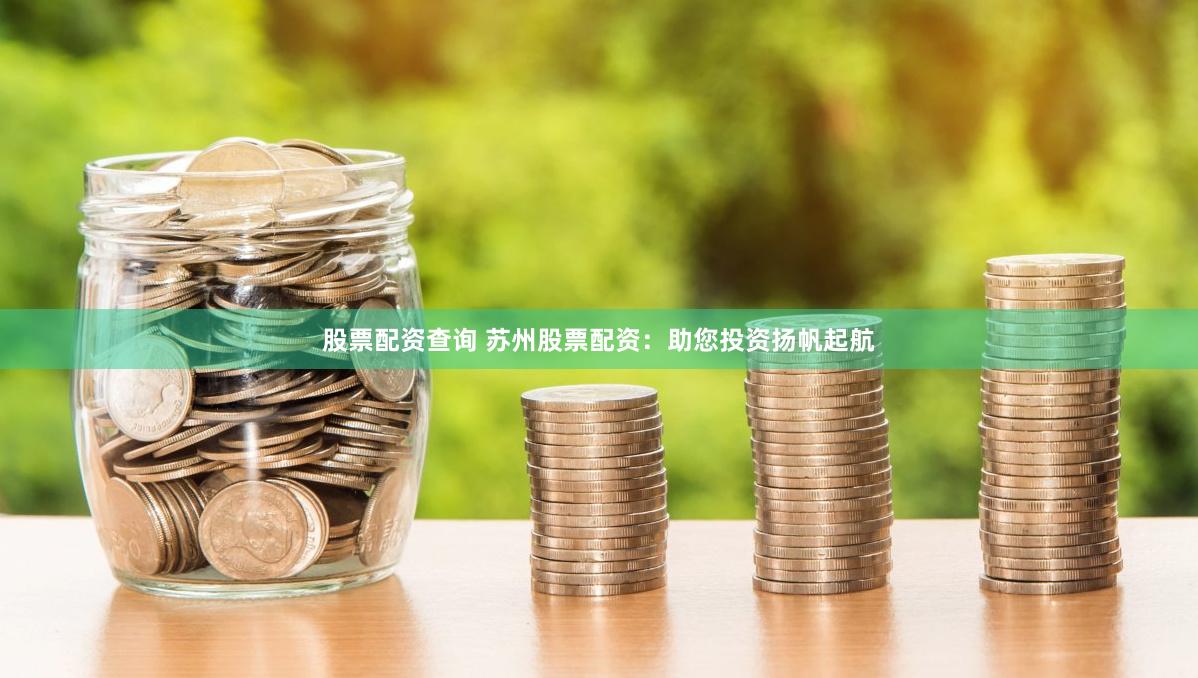 股票配资查询 苏州股票配资：助您投资扬帆起航