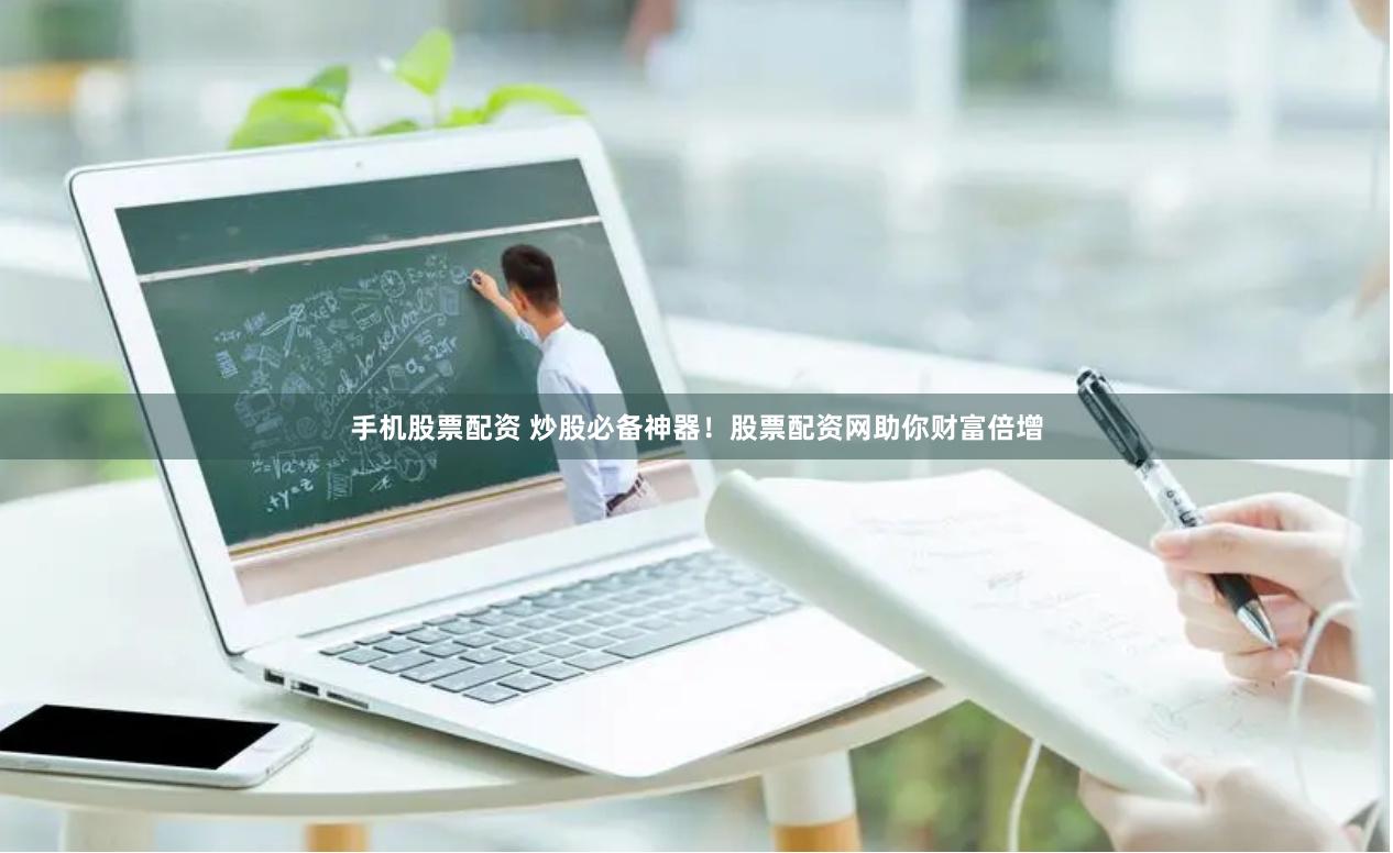 手机股票配资 炒股必备神器！股票配资网助你财富倍增