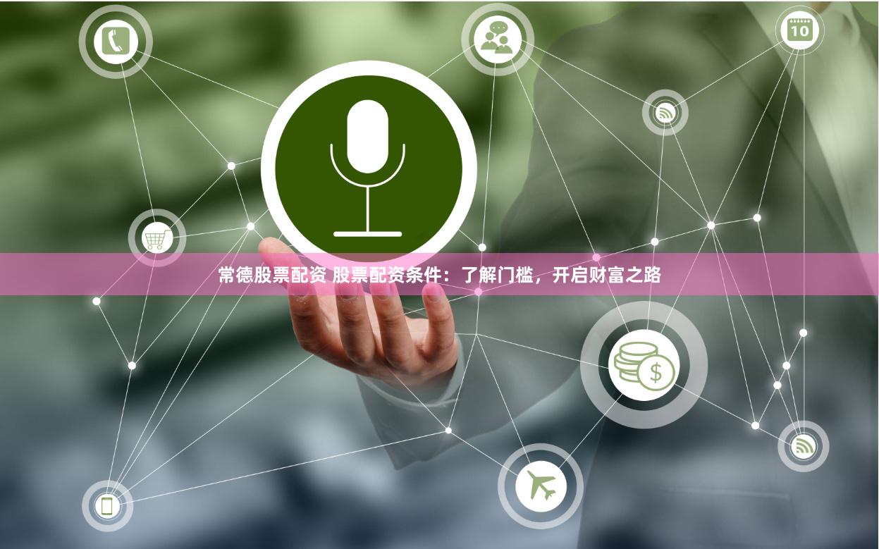 常德股票配资 股票配资条件：了解门槛，开启财富之路