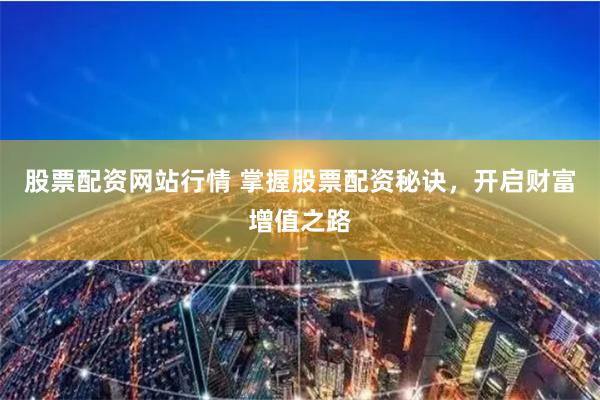 股票配资网站行情 掌握股票配资秘诀，开启财富增值之路