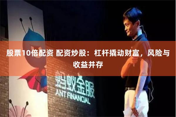 股票10倍配资 配资炒股：杠杆撬动财富，风险与收益并存