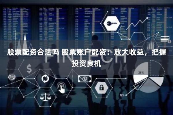 股票配资合法吗 股票账户配资：放大收益，把握投资良机