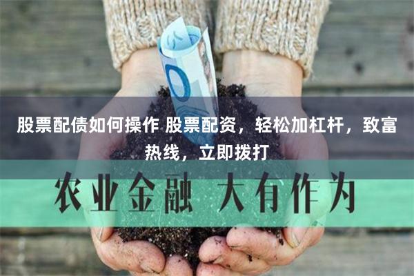 股票配债如何操作 股票配资，轻松加杠杆，致富热线，立即拨打