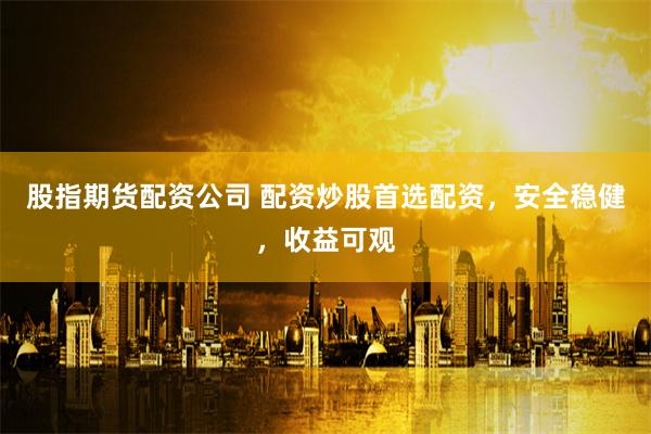 股指期货配资公司 配资炒股首选配资，安全稳健，收益可观