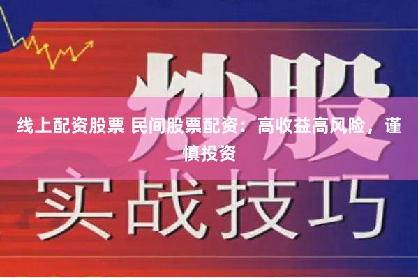 线上配资股票 民间股票配资：高收益高风险，谨慎投资