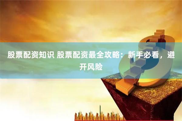 股票配资知识 股票配资最全攻略：新手必看，避开风险