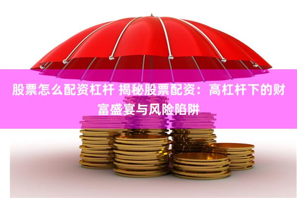 股票怎么配资杠杆 揭秘股票配资：高杠杆下的财富盛宴与风险陷阱