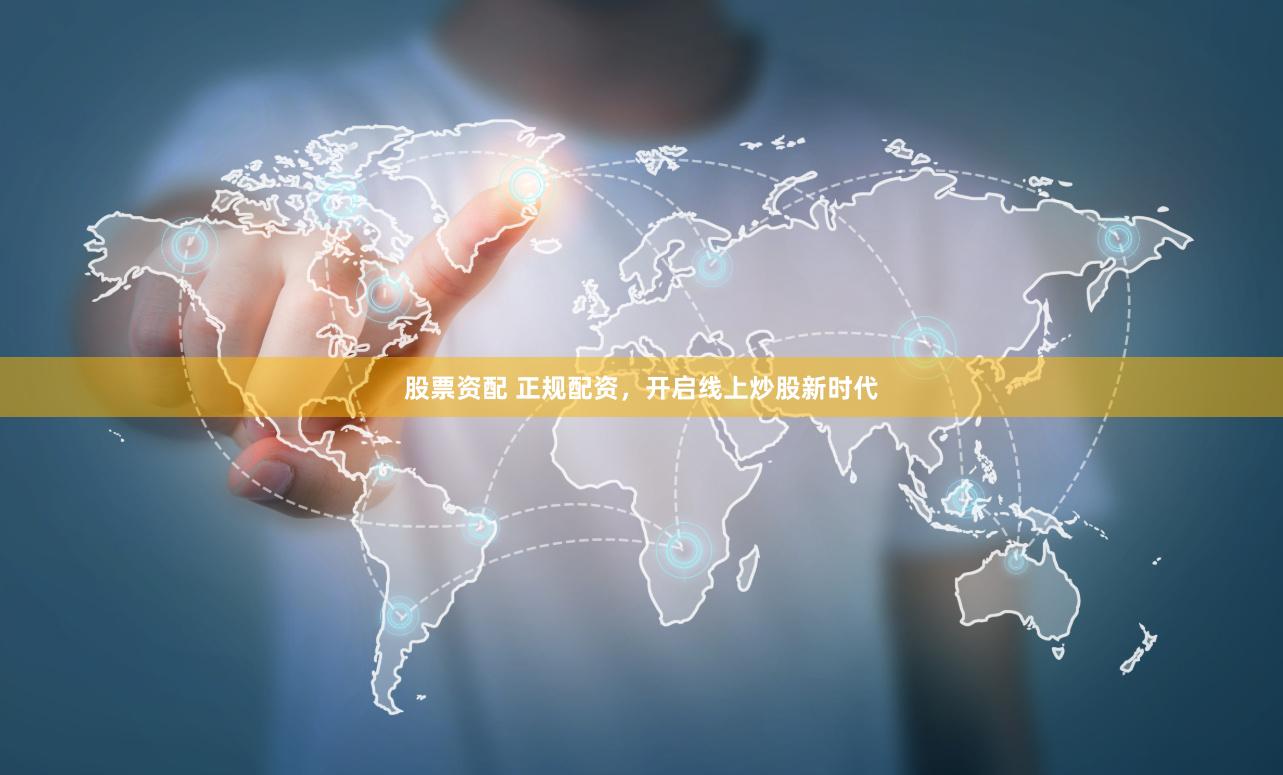 股票资配 正规配资，开启线上炒股新时代