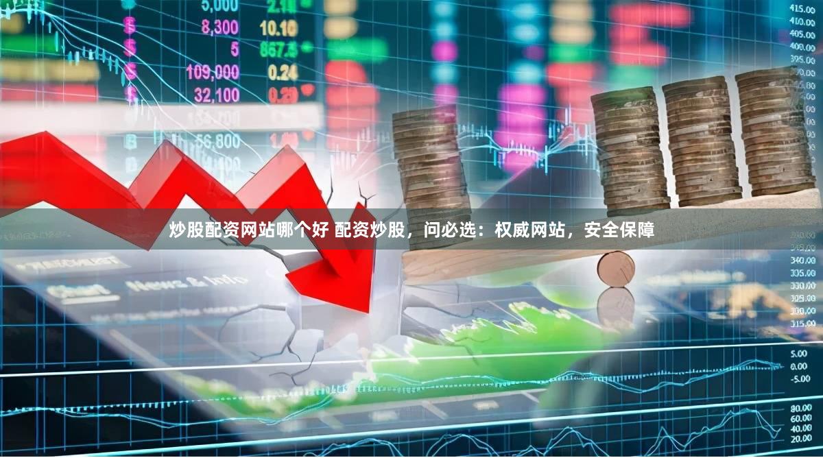 炒股配资网站哪个好 配资炒股，问必选：权威网站，安全保障