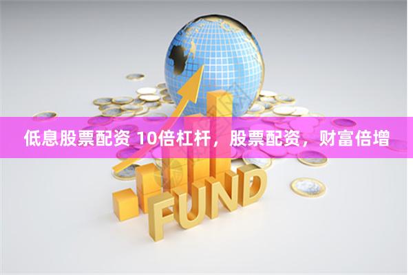 低息股票配资 10倍杠杆，股票配资，财富倍增