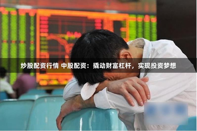 炒股配资行情 中股配资：撬动财富杠杆，实现投资梦想