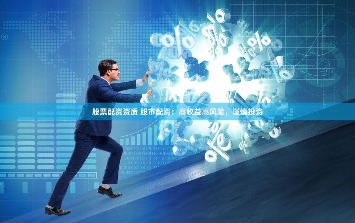 股票配资资质 股市配资：高收益高风险，谨慎投资