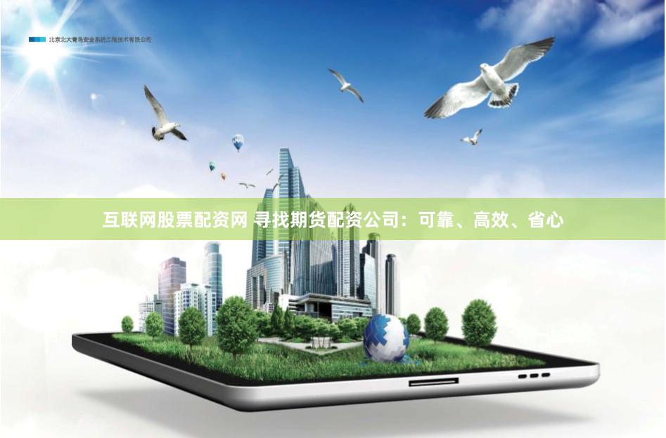 互联网股票配资网 寻找期货配资公司：可靠、高效、省心