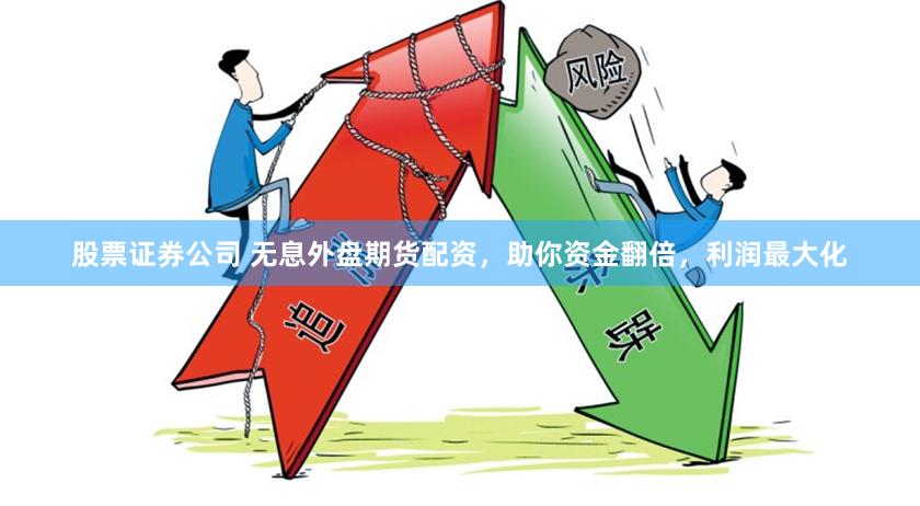 股票证券公司 无息外盘期货配资，助你资金翻倍，利润最大化