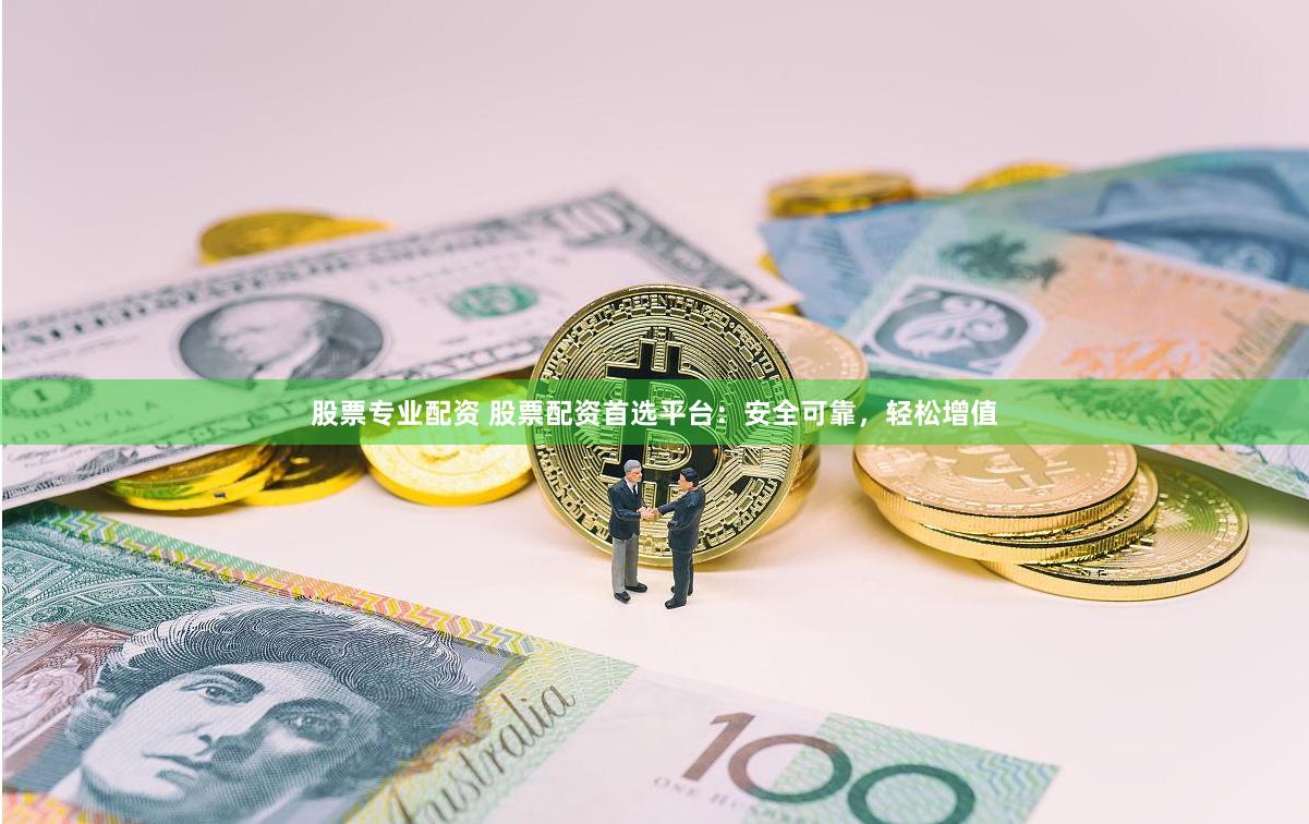 股票专业配资 股票配资首选平台:安全可靠,轻松增值