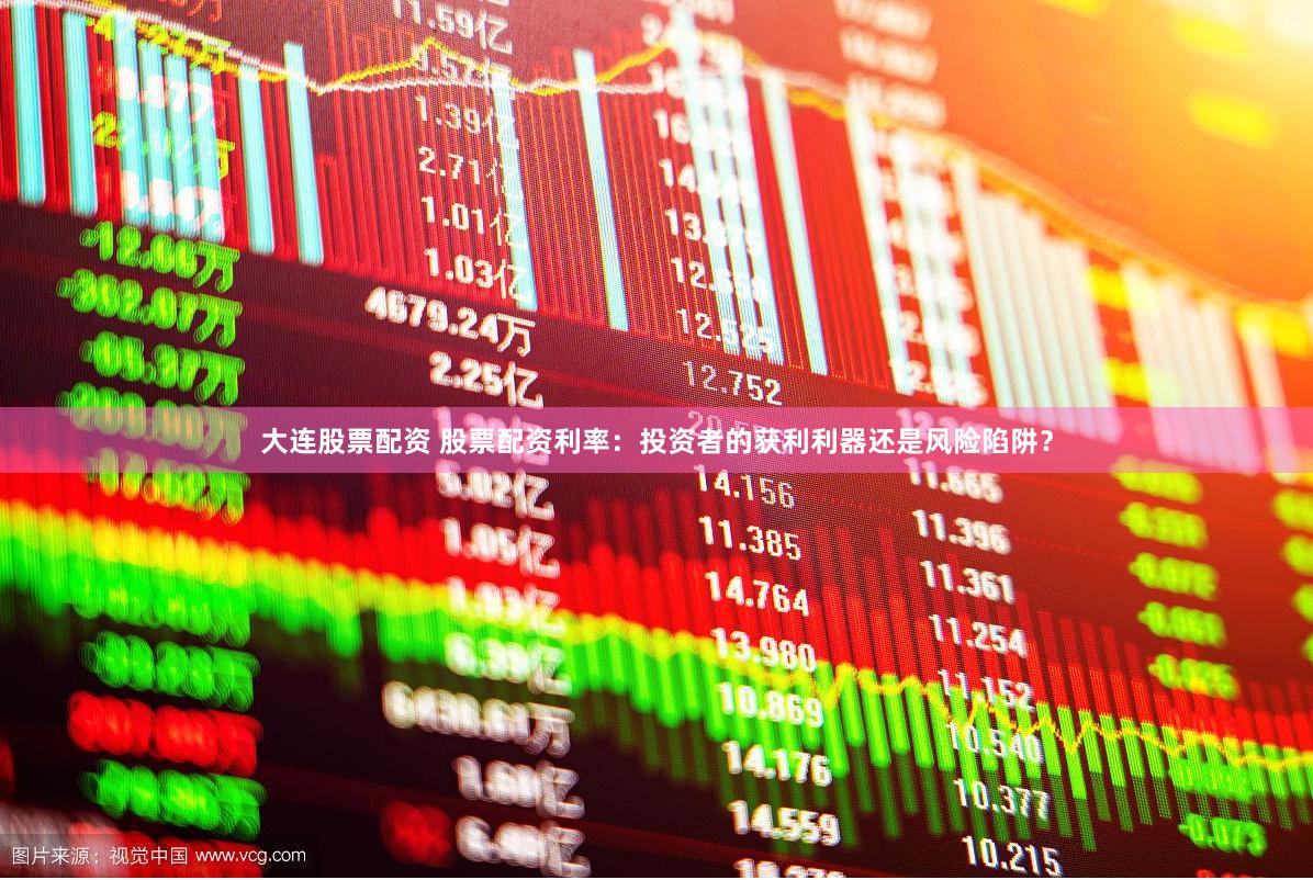 大连股票配资 股票配资利率:投资者的获利利器还是风险陷阱?
