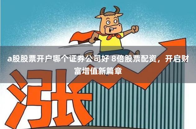 a股股票开户哪个证券公司好 8倍股票配资,开启财富增值新篇章