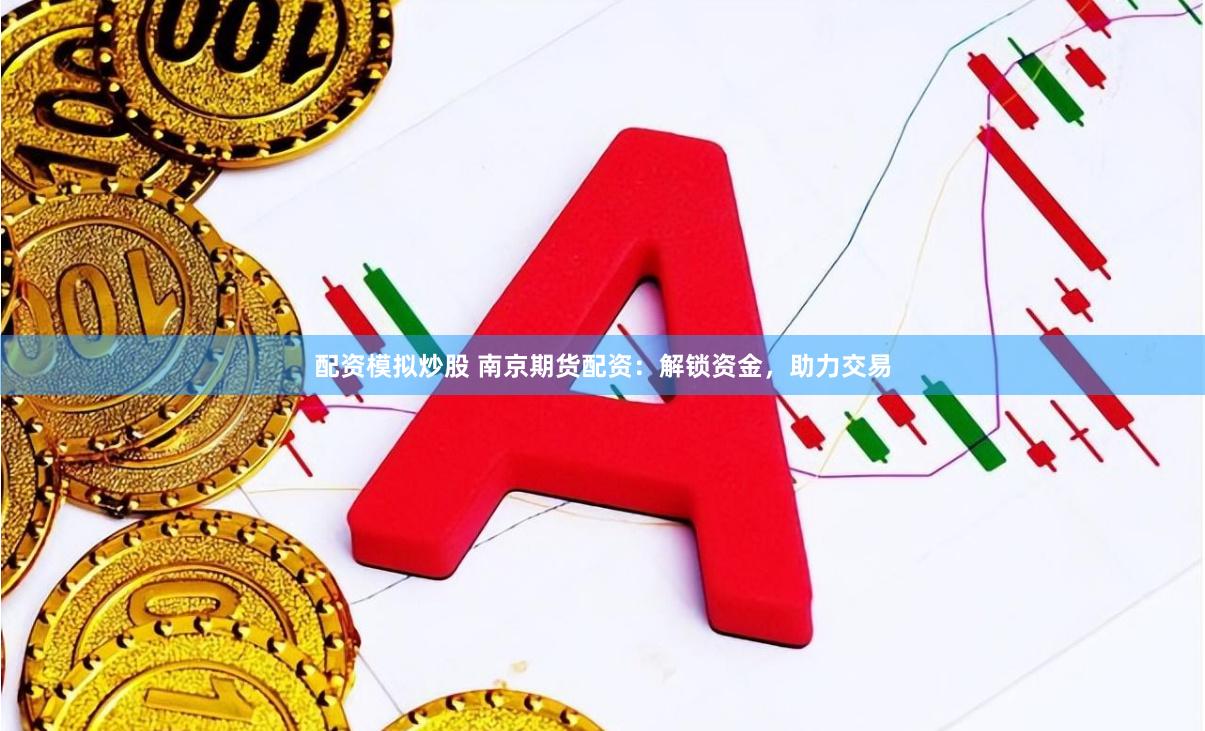 配资模拟炒股 南京期货配资:解锁资金,助力交易
