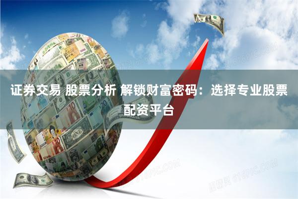 证券交易 股票分析 解锁财富密码:选择专业股票配资平台