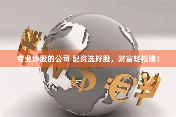 专业炒股的公司 配资选好股,财富轻松赚!